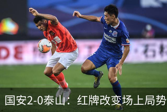 国安2-0泰山：红牌改变场上局势，U23国脚再遭“教训”
