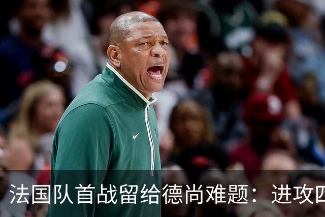 法国队首战留给德尚难题：进攻四人组究竟该如何共存