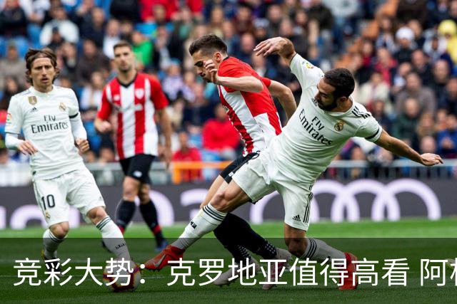 竞彩大势：克罗地亚值得高看 阿根廷完胜可期