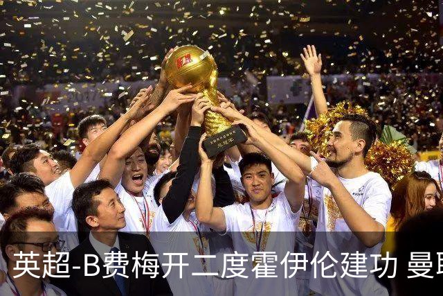 英超-B费梅开二度霍伊伦建功 曼联4-2谢菲联