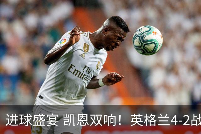 进球盛宴 凯恩双响！英格兰4-2战胜克罗地亚取开门红